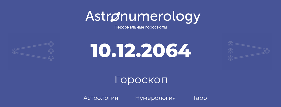 гороскоп астрологии, нумерологии и таро по дню рождения 10.12.2064 (10 декабря 2064, года)