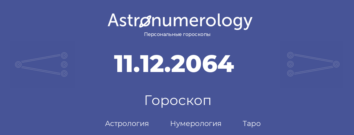 гороскоп астрологии, нумерологии и таро по дню рождения 11.12.2064 (11 декабря 2064, года)