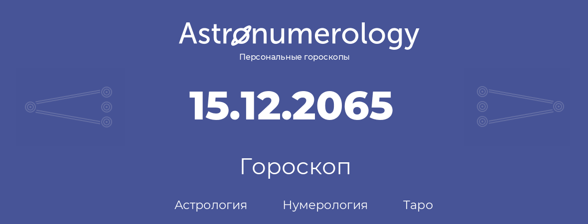 гороскоп астрологии, нумерологии и таро по дню рождения 15.12.2065 (15 декабря 2065, года)