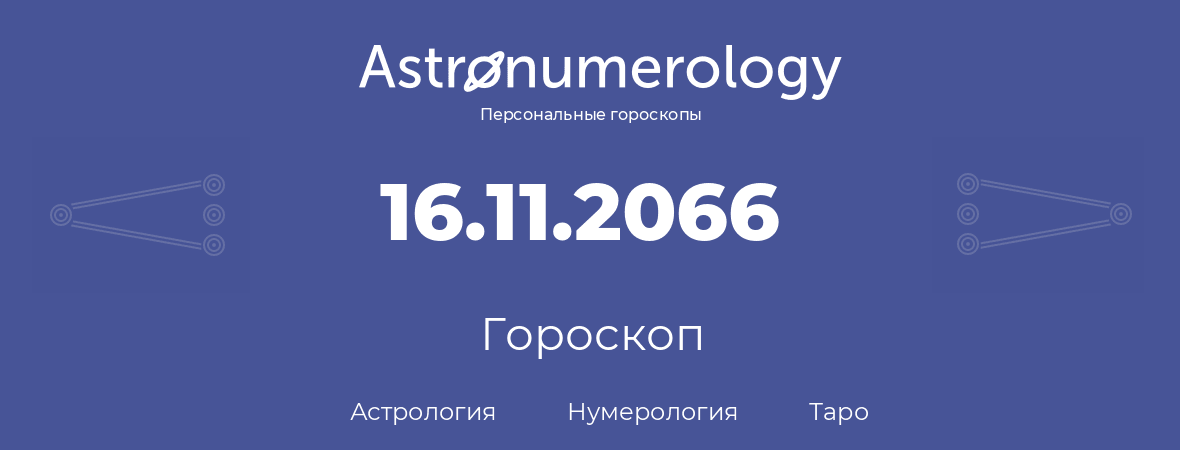 гороскоп астрологии, нумерологии и таро по дню рождения 16.11.2066 (16 ноября 2066, года)