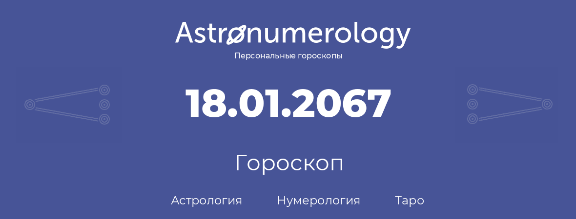 гороскоп астрологии, нумерологии и таро по дню рождения 18.01.2067 (18 января 2067, года)