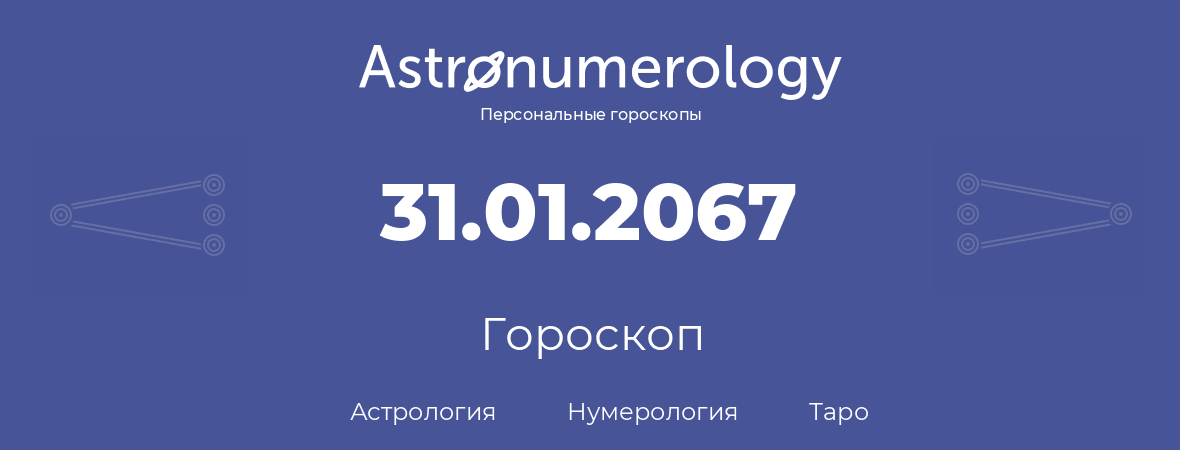 гороскоп астрологии, нумерологии и таро по дню рождения 31.01.2067 (31 января 2067, года)