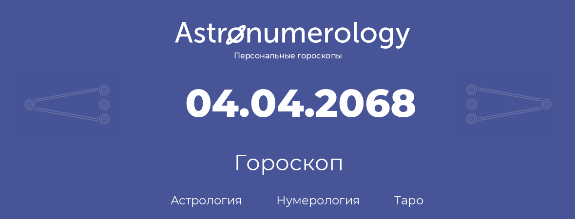 гороскоп астрологии, нумерологии и таро по дню рождения 04.04.2068 (4 апреля 2068, года)