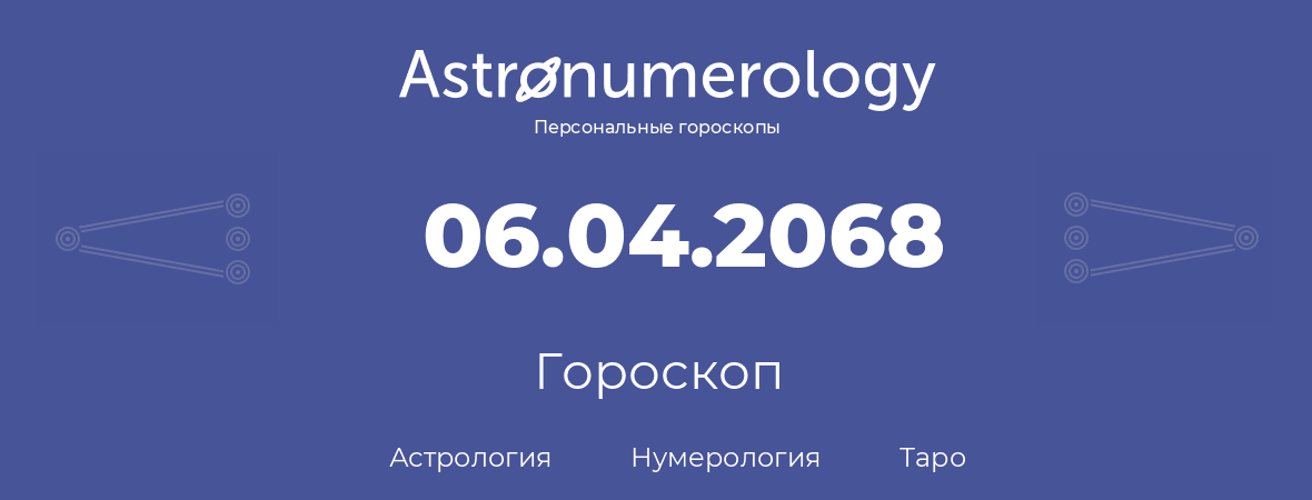 гороскоп астрологии, нумерологии и таро по дню рождения 06.04.2068 (06 апреля 2068, года)