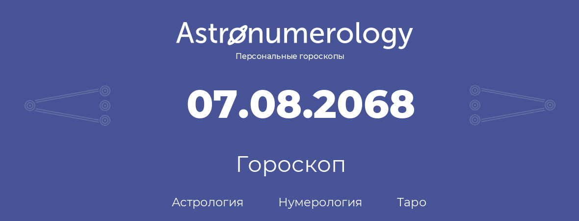 гороскоп астрологии, нумерологии и таро по дню рождения 07.08.2068 (07 августа 2068, года)