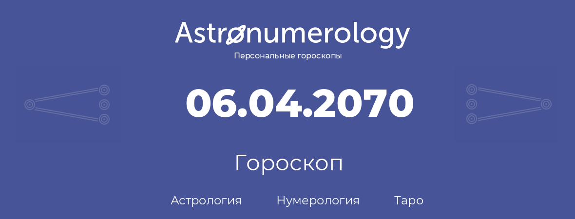 гороскоп астрологии, нумерологии и таро по дню рождения 06.04.2070 (6 апреля 2070, года)