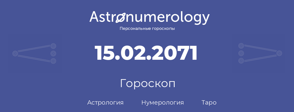 гороскоп астрологии, нумерологии и таро по дню рождения 15.02.2071 (15 февраля 2071, года)