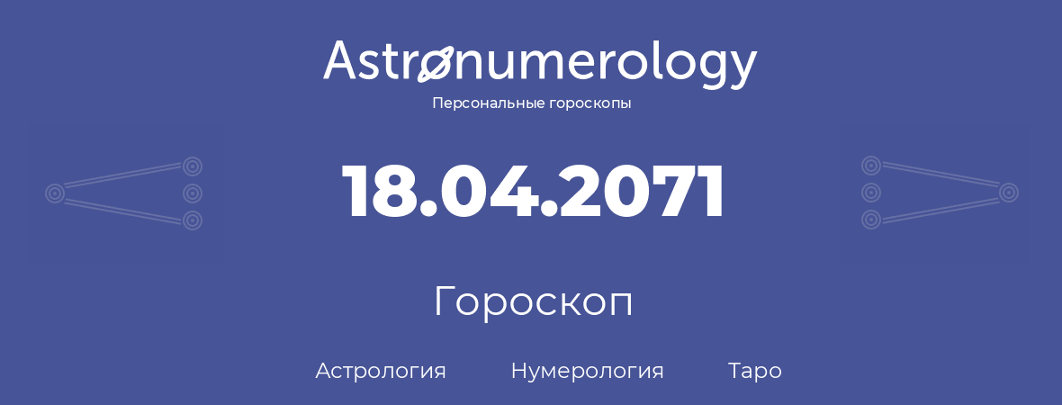 гороскоп астрологии, нумерологии и таро по дню рождения 18.04.2071 (18 апреля 2071, года)