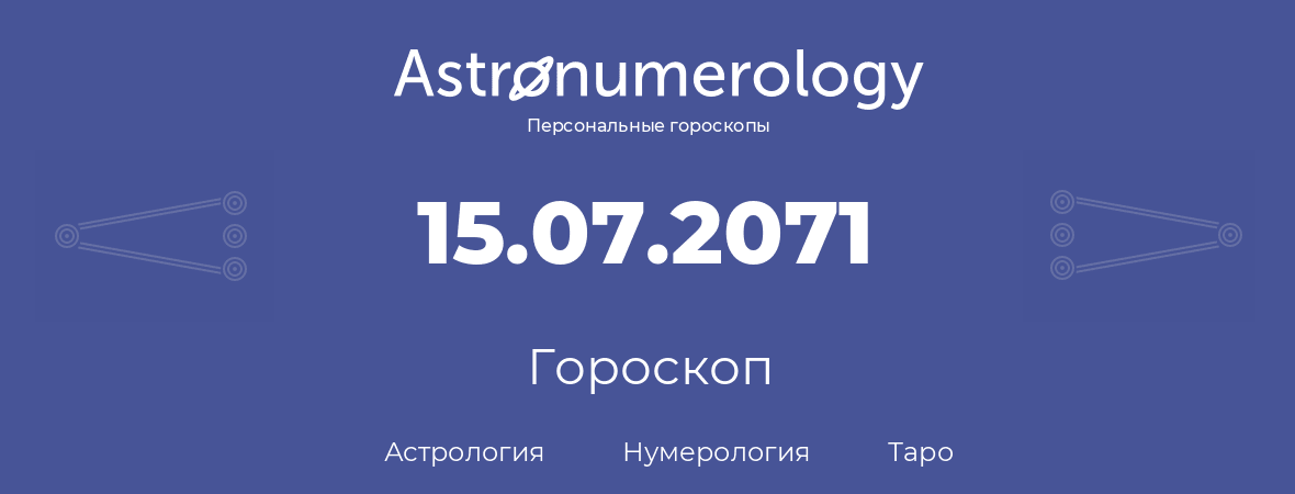 гороскоп астрологии, нумерологии и таро по дню рождения 15.07.2071 (15 июля 2071, года)