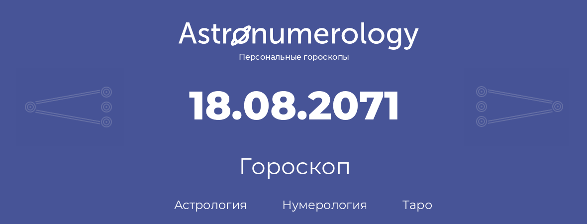 гороскоп астрологии, нумерологии и таро по дню рождения 18.08.2071 (18 августа 2071, года)