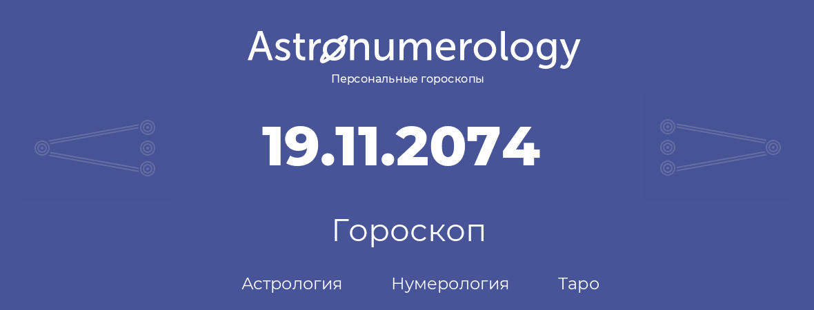 гороскоп астрологии, нумерологии и таро по дню рождения 19.11.2074 (19 ноября 2074, года)