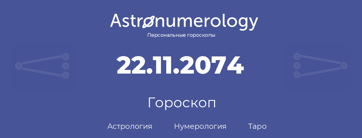 гороскоп астрологии, нумерологии и таро по дню рождения 22.11.2074 (22 ноября 2074, года)