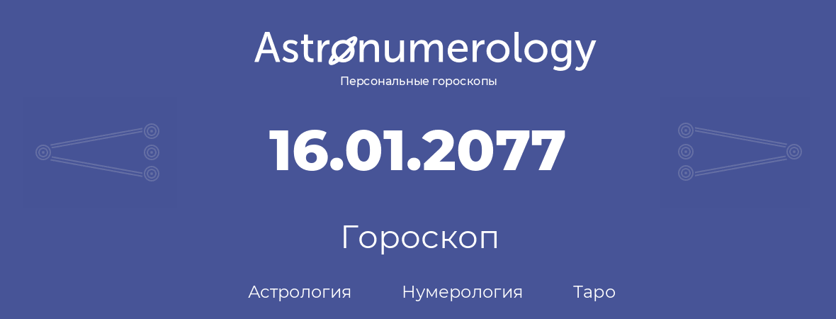 гороскоп астрологии, нумерологии и таро по дню рождения 16.01.2077 (16 января 2077, года)