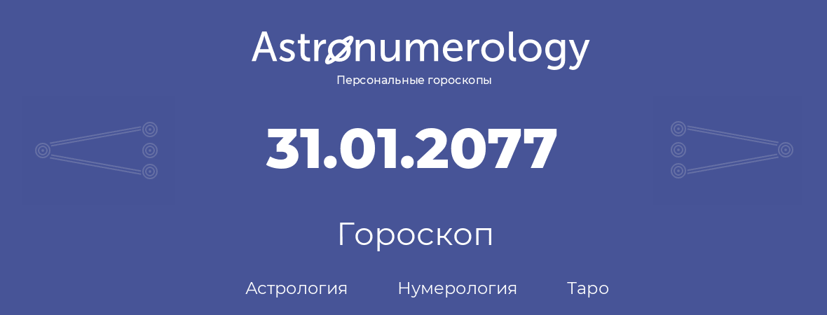 гороскоп астрологии, нумерологии и таро по дню рождения 31.01.2077 (31 января 2077, года)