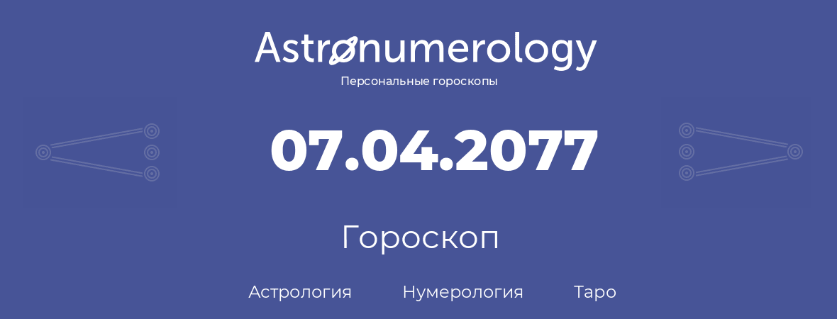 гороскоп астрологии, нумерологии и таро по дню рождения 07.04.2077 (07 апреля 2077, года)