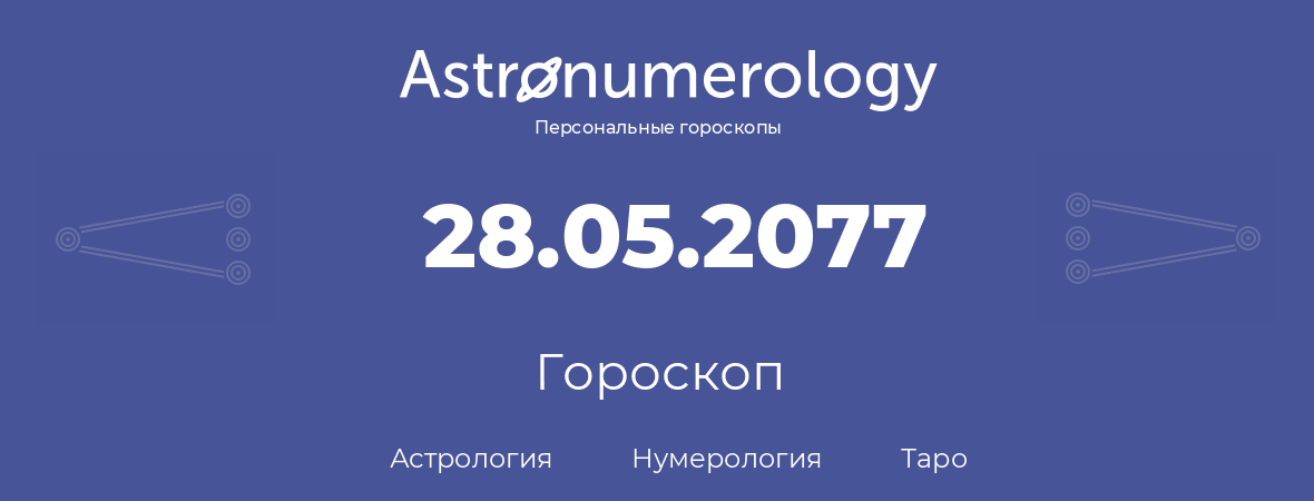 гороскоп астрологии, нумерологии и таро по дню рождения 28.05.2077 (28 мая 2077, года)