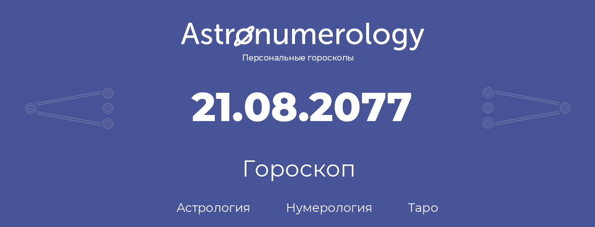 гороскоп астрологии, нумерологии и таро по дню рождения 21.08.2077 (21 августа 2077, года)