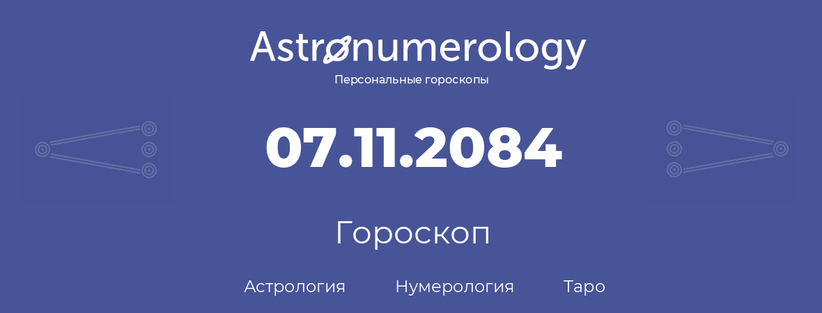 гороскоп астрологии, нумерологии и таро по дню рождения 07.11.2084 (7 ноября 2084, года)