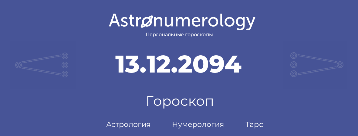 гороскоп астрологии, нумерологии и таро по дню рождения 13.12.2094 (13 декабря 2094, года)