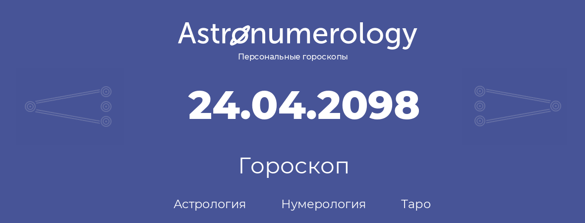 гороскоп астрологии, нумерологии и таро по дню рождения 24.04.2098 (24 апреля 2098, года)