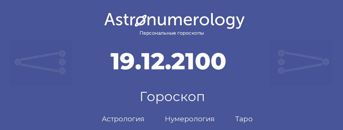 гороскоп астрологии, нумерологии и таро по дню рождения 19.12.2100 (19 декабря 2100, года)